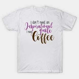 I don't need an inspirational quote I need coffee T-Shirt